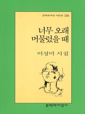 cover image of 너무 오래 머물렀을 때 - 문학과지성 시인선 299